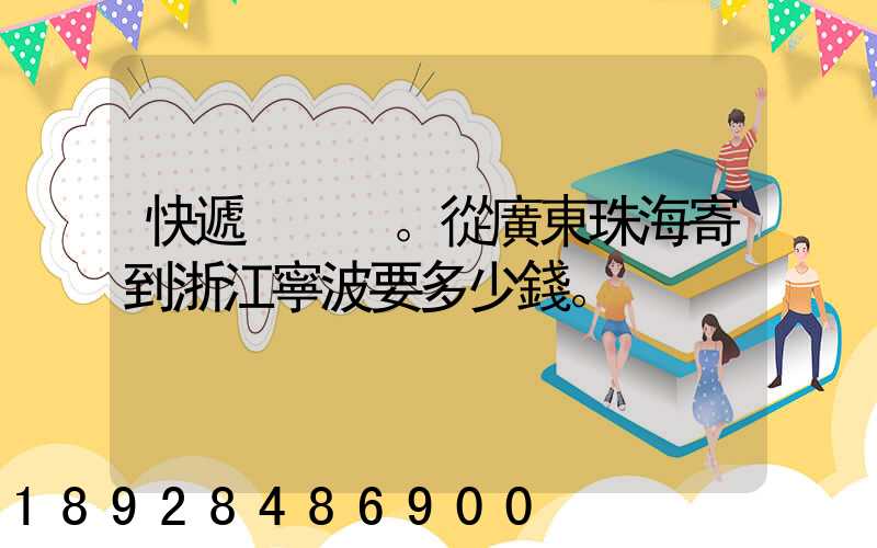 快遞。從廣東珠海寄到浙江寧波要多少錢。